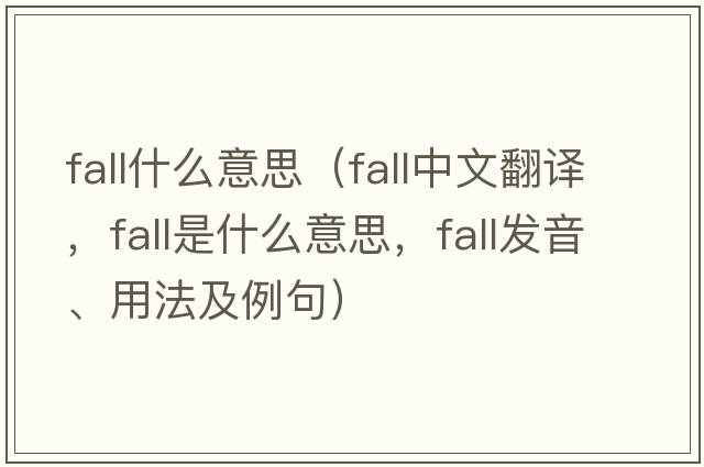 fall什么意思（fall中文翻譯，fall是什么意思，fall發(fā)音、用法及例句）
