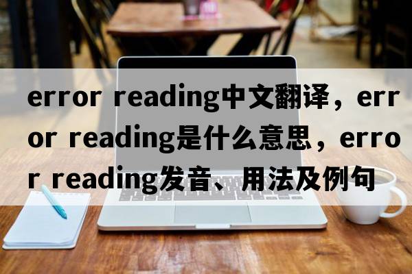 error reading中文翻譯，error reading是什么意思，error reading發(fā)音、用法及例句