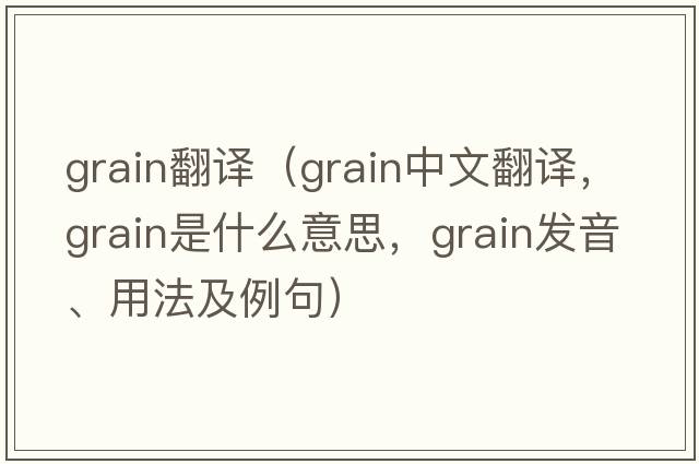 grain翻譯（grain中文翻譯，grain是什么意思，grain發(fā)音、用法及例句）