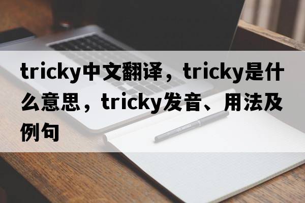 tricky中文翻譯，tricky是什么意思，tricky發(fā)音、用法及例句