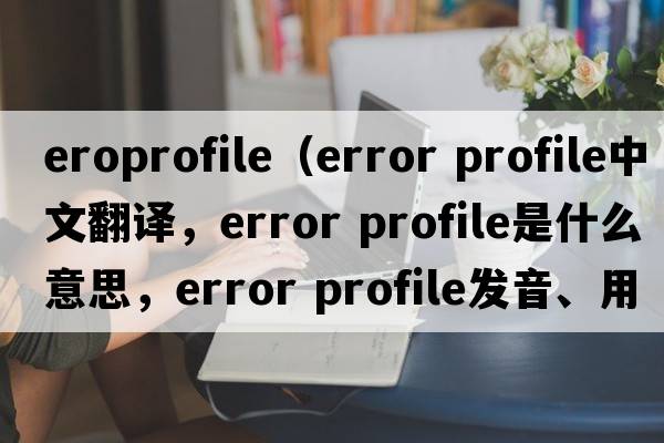 eroprofile（error profile中文翻譯，error profile是什么意思，error profile發(fā)音、用法及例句）