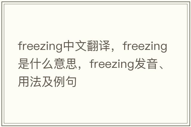 freezing中文翻譯，freezing是什么意思，freezing發(fā)音、用法及例句