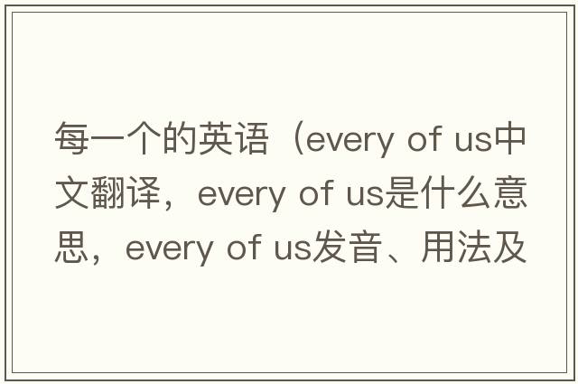 每一個的英語（every of us中文翻譯，every of us是什么意思，every of us發(fā)音、用法及例句）