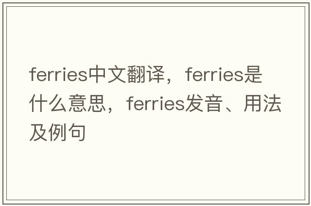ferries中文翻譯，ferries是什么意思，ferries發(fā)音、用法及例句