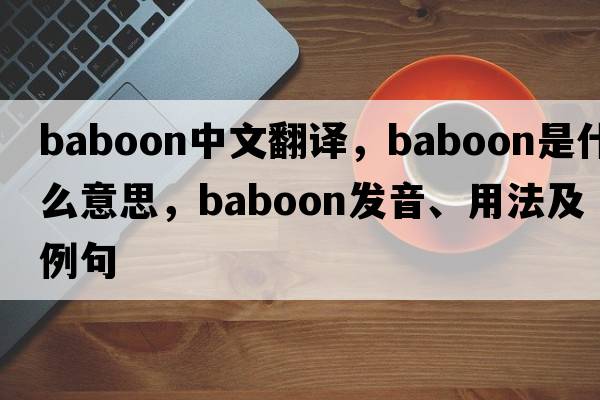baboon中文翻譯，baboon是什么意思，baboon發(fā)音、用法及例句