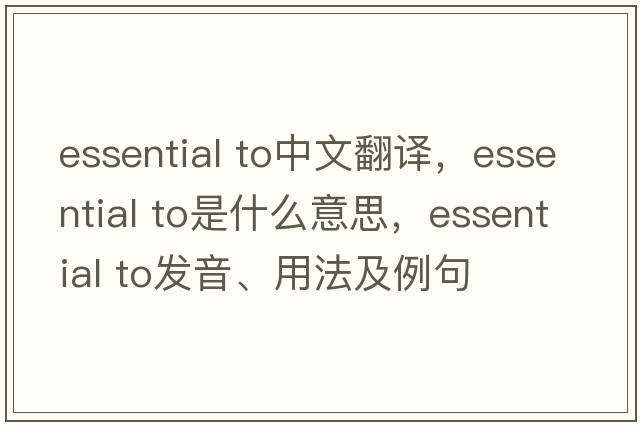 essential to中文翻譯，essential to是什么意思，essential to發(fā)音、用法及例句