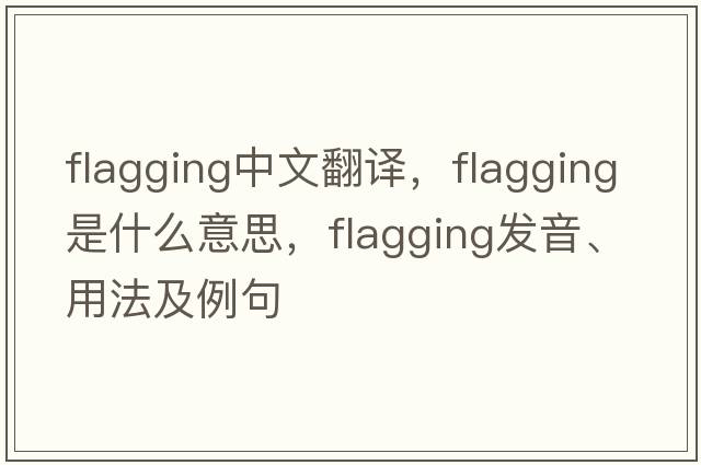 flagging中文翻譯，flagging是什么意思，flagging發(fā)音、用法及例句