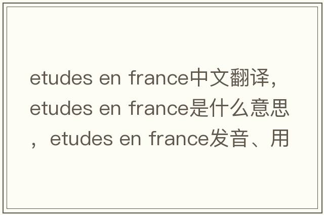 etudes en france中文翻譯，etudes en france是什么意思，etudes en france發(fā)音、用法及例句