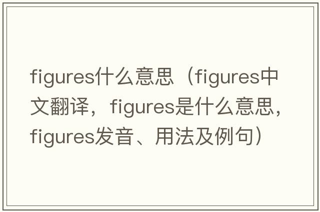 figures什么意思（figures中文翻譯，figures是什么意思，figures發(fā)音、用法及例句）