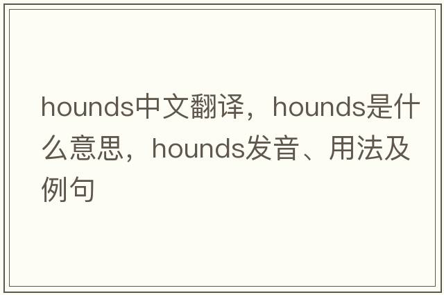 hounds中文翻譯，hounds是什么意思，hounds發(fā)音、用法及例句