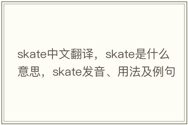 skate中文翻譯，skate是什么意思，skate發(fā)音、用法及例句