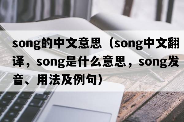 song的中文意思（song中文翻譯，song是什么意思，song發(fā)音、用法及例句）