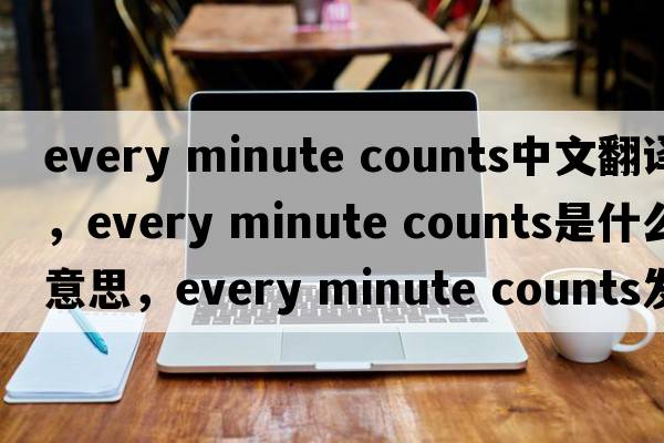 every minute counts中文翻譯，every minute counts是什么意思，every minute counts發(fā)音、用法及例句