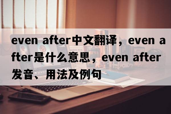 even after中文翻譯，even after是什么意思，even after發(fā)音、用法及例句