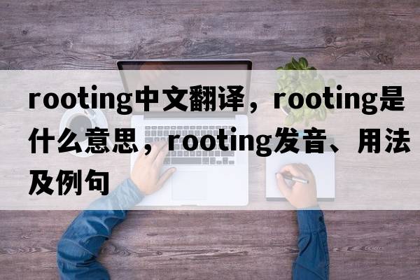 rooting中文翻譯，rooting是什么意思，rooting發(fā)音、用法及例句