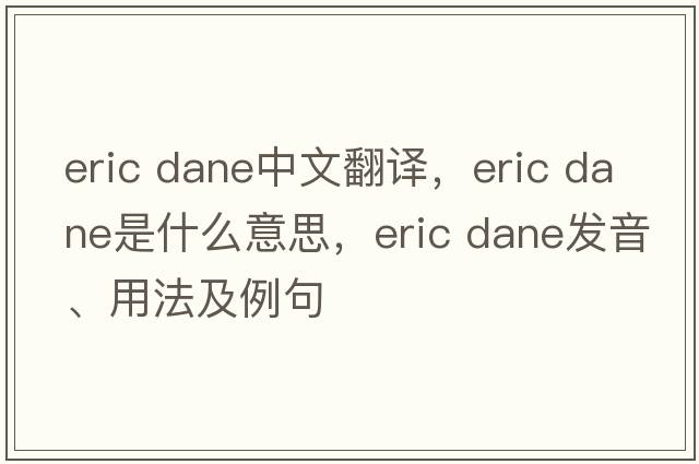 eric dane中文翻譯，eric dane是什么意思，eric dane發(fā)音、用法及例句