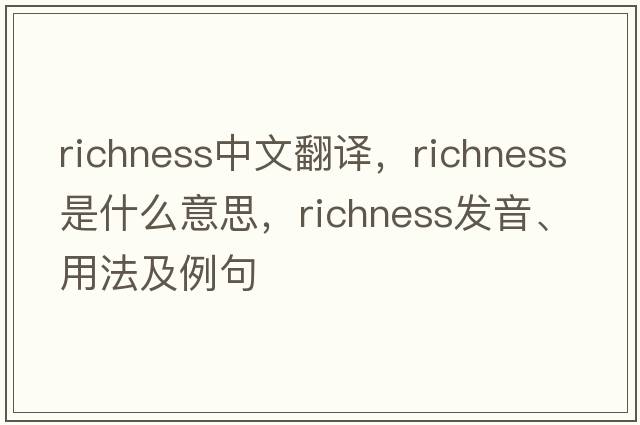 richness中文翻譯，richness是什么意思，richness發(fā)音、用法及例句