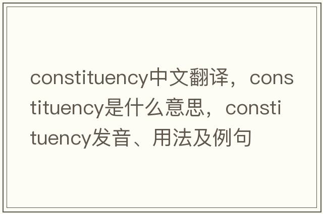 constituency中文翻譯，constituency是什么意思，constituency發(fā)音、用法及例句