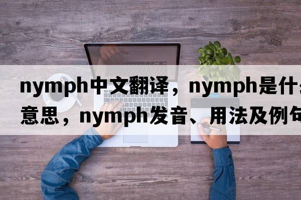nymph中文翻譯，nymph是什么意思，nymph發(fā)音、用法及例句