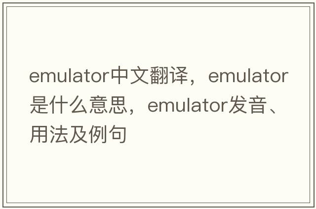 emulator中文翻譯，emulator是什么意思，emulator發(fā)音、用法及例句