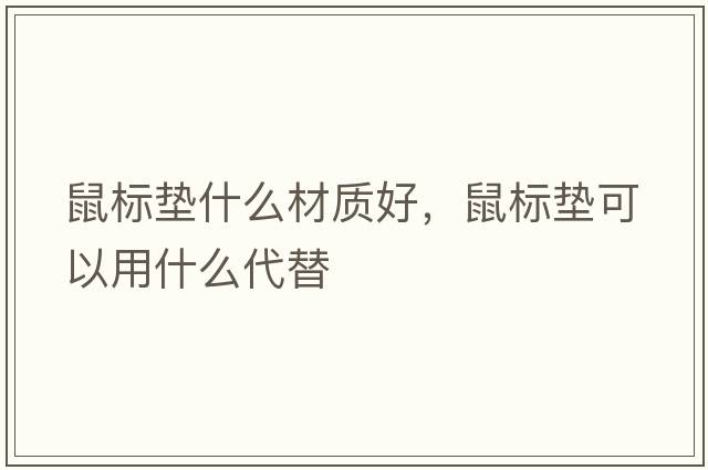鼠標(biāo)墊什么材質(zhì)好，鼠標(biāo)墊可以用什么代替
