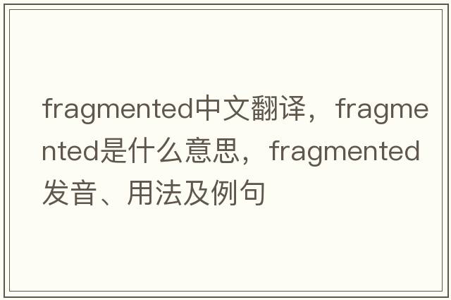 fragmented中文翻譯，fragmented是什么意思，fragmented發(fā)音、用法及例句