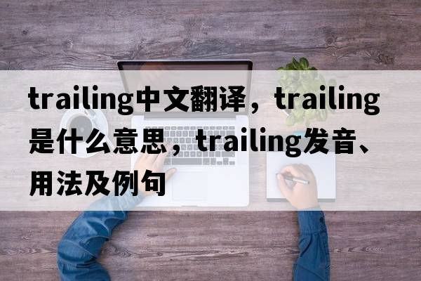 trailing中文翻譯，trailing是什么意思，trailing發(fā)音、用法及例句