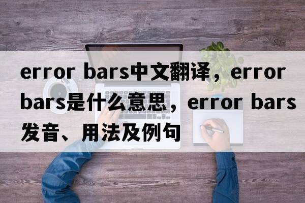 error bars中文翻譯，error bars是什么意思，error bars發(fā)音、用法及例句
