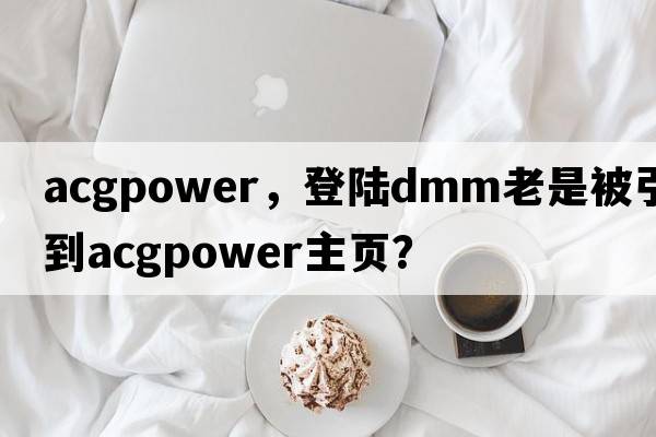 acgpower，登陸dmm老是被引導到acgpower主頁？
