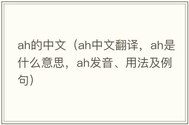 Ah的中文（ah中文翻譯，ah是什么意思，ah發(fā)音、用法及例句）