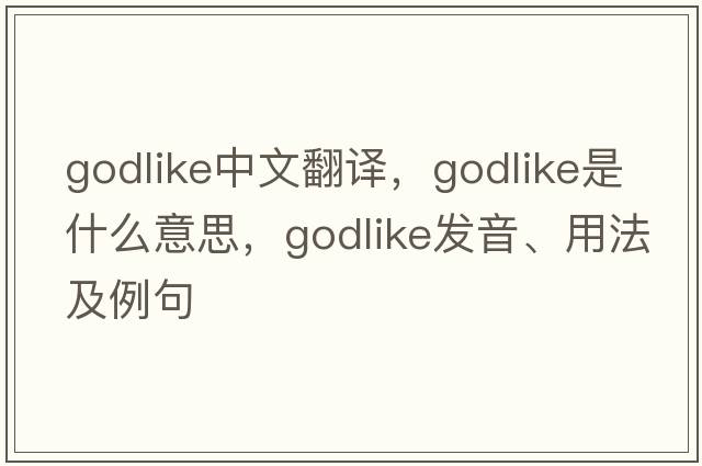 godlike中文翻譯，godlike是什么意思，godlike發(fā)音、用法及例句
