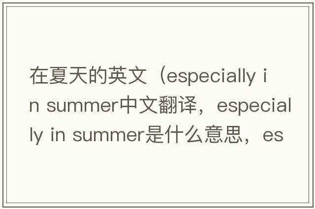 在夏天的英文（especially in summer中文翻譯，especially in summer是什么意思，especially in summer發(fā)音、用法及例句）