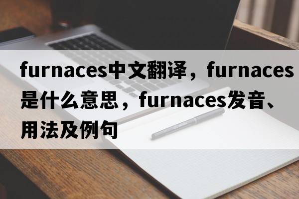 furnaces中文翻譯，furnaces是什么意思，furnaces發(fā)音、用法及例句