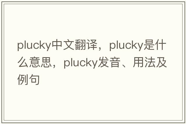 plucky中文翻譯，plucky是什么意思，plucky發(fā)音、用法及例句