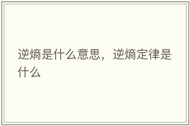 逆熵是什么意思，逆熵定律是什么