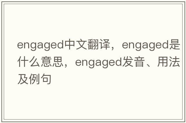 engaged中文翻譯，engaged是什么意思，engaged發(fā)音、用法及例句