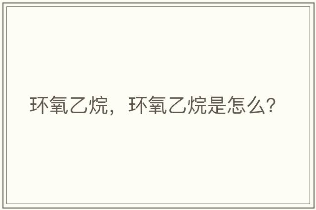 環(huán)氧乙烷，環(huán)氧乙烷是怎么？