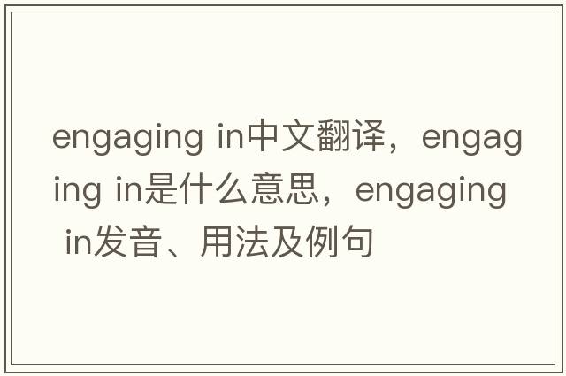engaging in中文翻譯，engaging in是什么意思，engaging in發(fā)音、用法及例句
