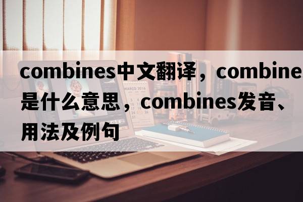 combines中文翻譯，combines是什么意思，combines發(fā)音、用法及例句