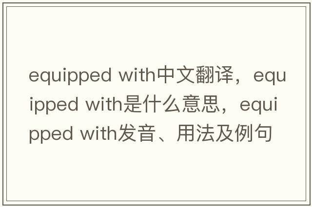 equipped with中文翻譯，equipped with是什么意思，equipped with發(fā)音、用法及例句