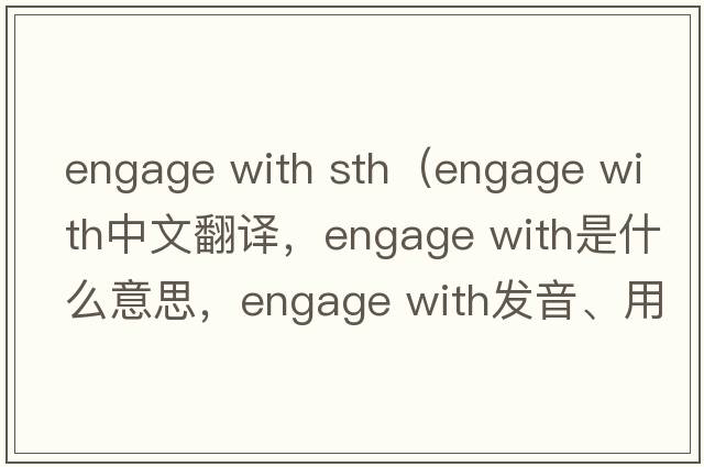 engage with sth（engage with中文翻譯，engage with是什么意思，engage with發(fā)音、用法及例句）