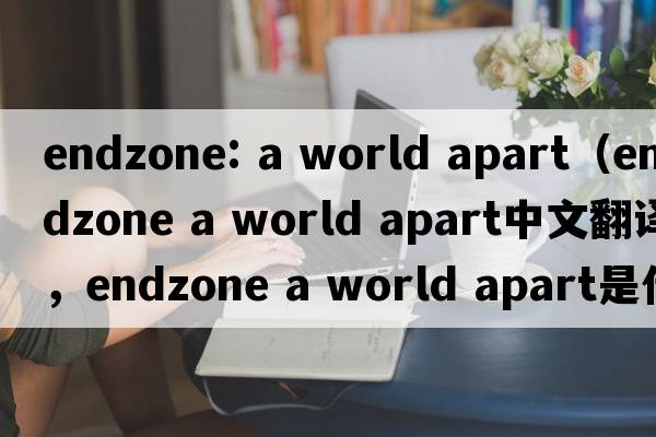 endzone: a world apart（endzone a world apart中文翻譯，endzone a world apart是什么意思，endzone a world apart發(fā)音、