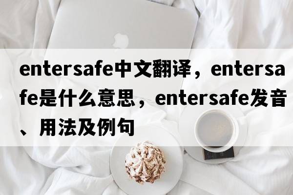 entersafe中文翻譯，entersafe是什么意思，entersafe發(fā)音、用法及例句