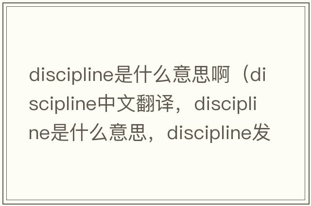 discipline是什么意思啊（discipline中文翻譯，discipline是什么意思，discipline發(fā)音、用法及例句）