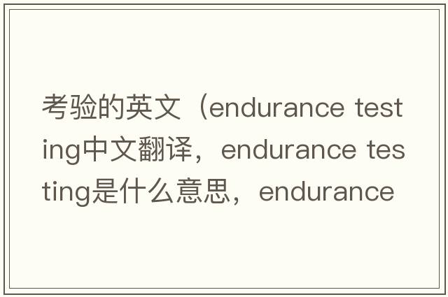 考驗的英文（endurance testing中文翻譯，endurance testing是什么意思，endurance testing發(fā)音、用法及例句）