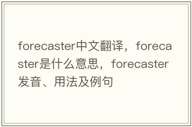forecaster中文翻譯，forecaster是什么意思，forecaster發(fā)音、用法及例句