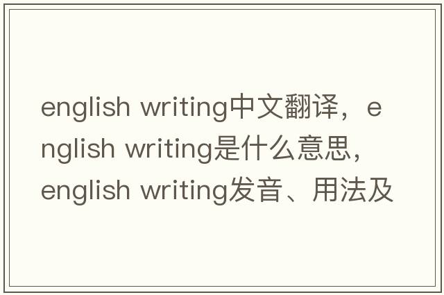 english writing中文翻譯，english writing是什么意思，english writing發(fā)音、用法及例句