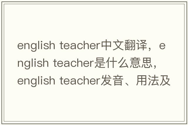 english teacher中文翻譯，english teacher是什么意思，english teacher發(fā)音、用法及例句