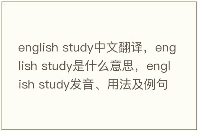 english study中文翻譯，english study是什么意思，english study發(fā)音、用法及例句