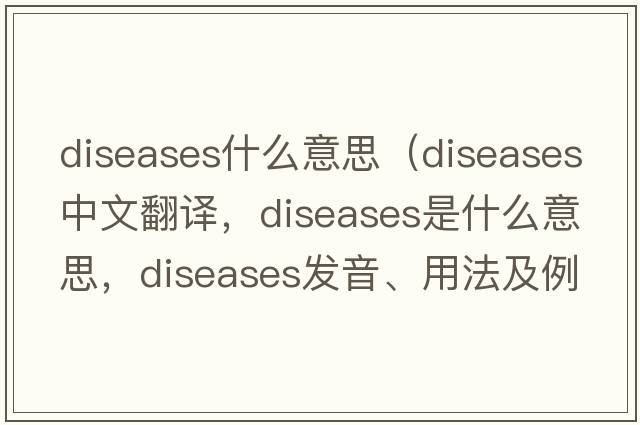 diseases什么意思（diseases中文翻譯，diseases是什么意思，diseases發(fā)音、用法及例句）